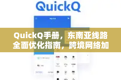 QuickQ手册，东南亚线路全面优化指南，跨境网络加速首选
