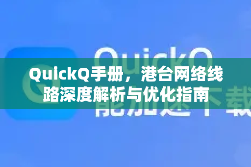 QuickQ手册，港台网络线路深度解析与优化指南