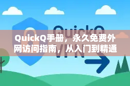 QuickQ手册，永久免费外网访问指南，从入门到精通