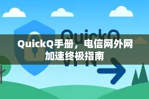 QuickQ手册，电信网外网加速终极指南