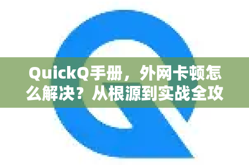 QuickQ手册，外网卡顿怎么解决？从根源到实战全攻略