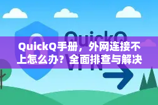 QuickQ手册，外网连接不上怎么办？全面排查与解决指南