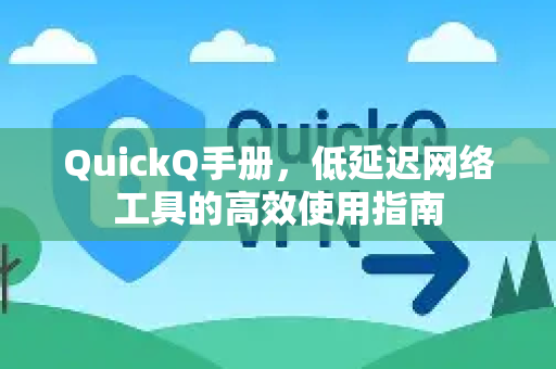 QuickQ手册，低延迟网络工具的高效使用指南