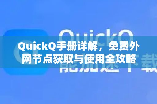 QuickQ手册详解，免费外网节点获取与使用全攻略