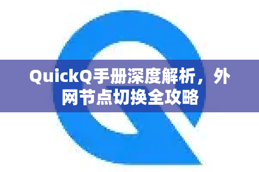 QuickQ手册深度解析，外网节点切换全攻略