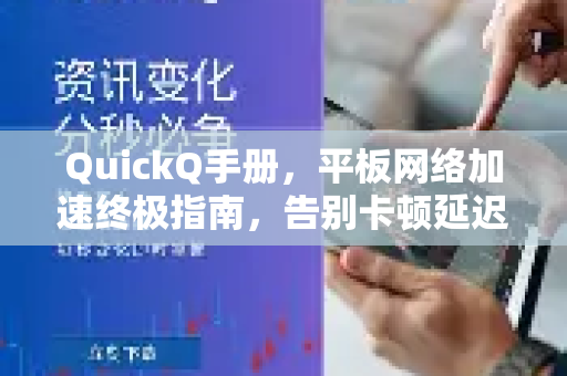 QuickQ手册，平板网络加速终极指南，告别卡顿延迟