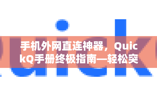 手机外网直连神器，QuickQ手册终极指南—轻松突破网络限制