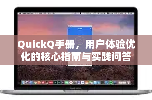 QuickQ手册，用户体验优化的核心指南与实践问答-第1张图片-QuickQ客户端官网 - 享免费VPN高速体验