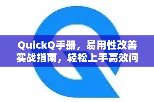 QuickQ手册，易用性改善实战指南，轻松上手高效问答-第1张图片-QuickQ客户端官网 - 享免费VPN高速体验