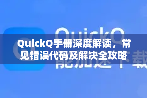 QuickQ手册深度解读，常见错误代码及解决全攻略