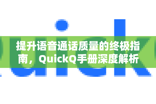 提升语音通话质量的终极指南，QuickQ手册深度解析