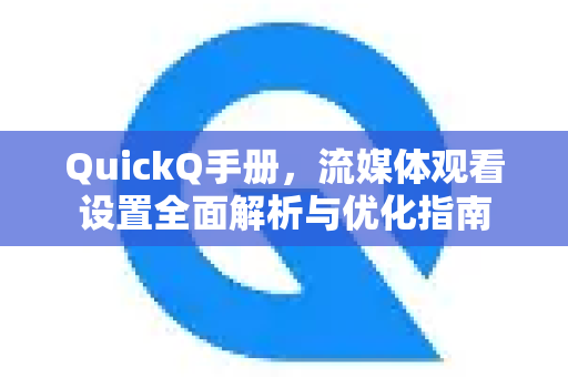 QuickQ手册，流媒体观看设置全面解析与优化指南