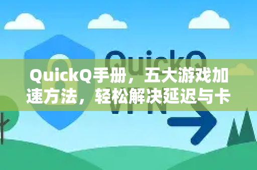 QuickQ手册，五大游戏加速方法，轻松解决延迟与卡顿