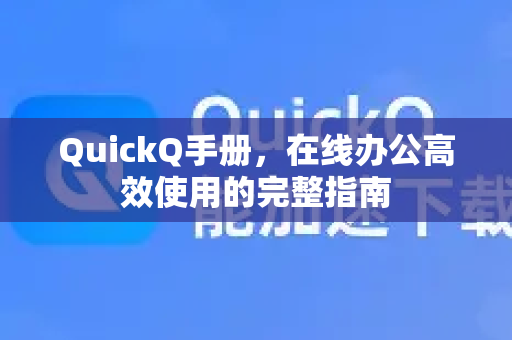 QuickQ手册，在线办公高效使用的完整指南