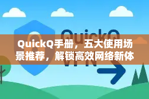 QuickQ手册，五大使用场景推荐，解锁高效网络新体验