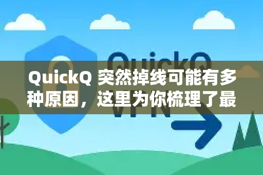 QuickQ 突然掉线可能有多种原因，这里为你梳理了最常见的情况和解决办法-第1张图片-QuickQ客户端官网 - 享免费VPN高速体验