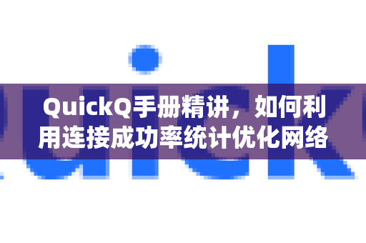 QuickQ手册精讲，如何利用连接成功率统计优化网络体验