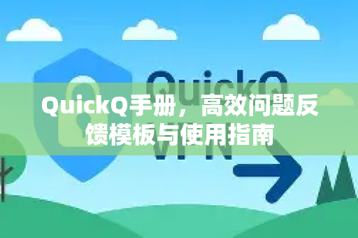 QuickQ手册，高效问题反馈模板与使用指南