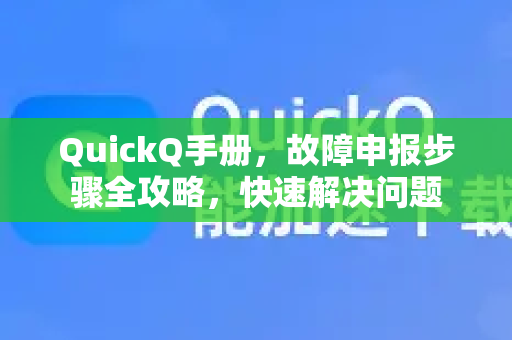 QuickQ手册，故障申报步骤全攻略，快速解决问题