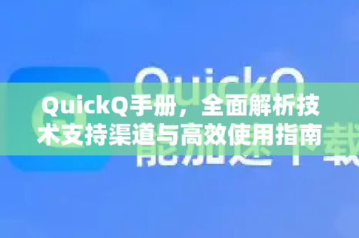 QuickQ手册，全面解析技术支持渠道与高效使用指南