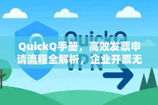 QuickQ手册，高效发票申请流程全解析，企业开票无忧指南