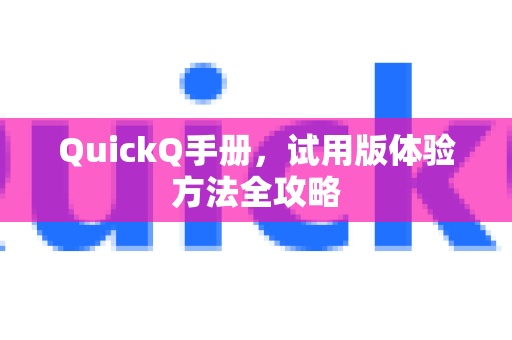QuickQ手册，试用版体验方法全攻略
