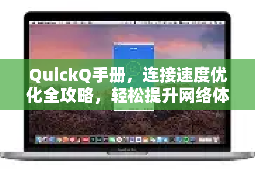QuickQ手册，连接速度优化全攻略，轻松提升网络体验