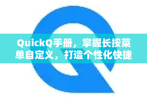 QuickQ手册，掌握长按菜单自定义，打造个性化快捷操作
