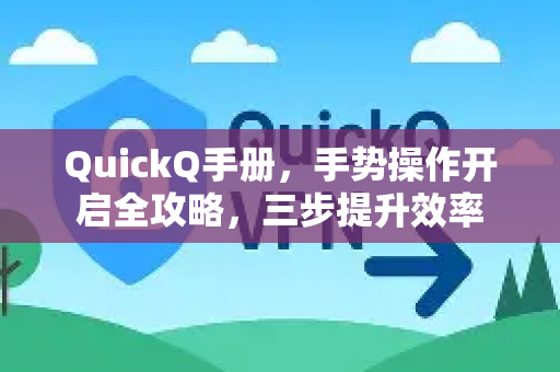 QuickQ手册，手势操作开启全攻略，三步提升效率