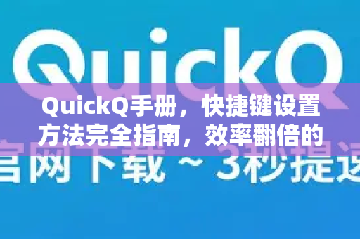 QuickQ手册，快捷键设置方法完全指南，效率翻倍的秘密武器