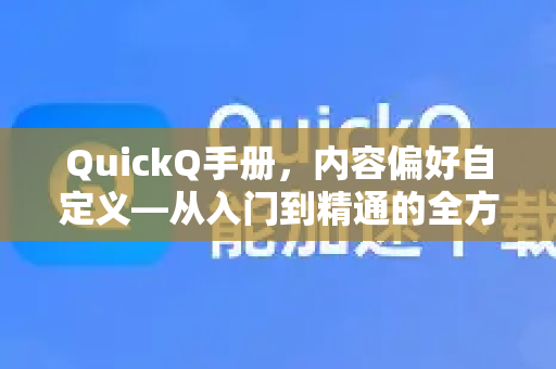 QuickQ手册，内容偏好自定义—从入门到精通的全方位指南