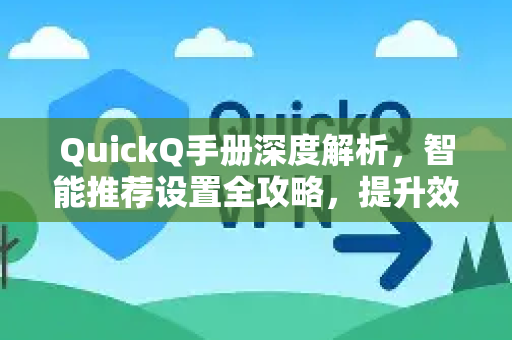 QuickQ手册深度解析，智能推荐设置全攻略，提升效率与个性化体验
