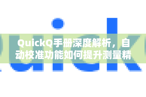 QuickQ手册深度解析，自动校准功能如何提升测量精度与效率