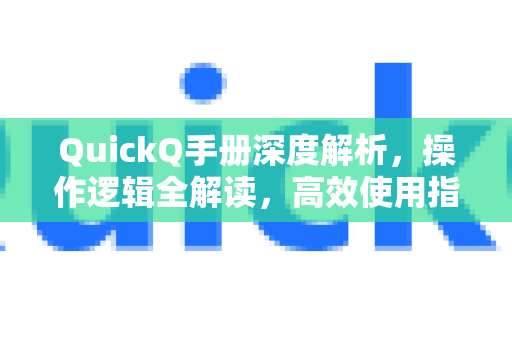 QuickQ手册深度解析，操作逻辑全解读，高效使用指南