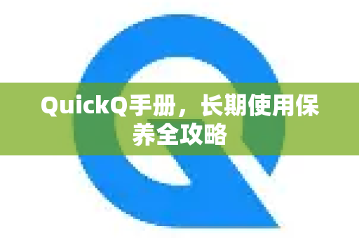 QuickQ手册，长期使用保养全攻略