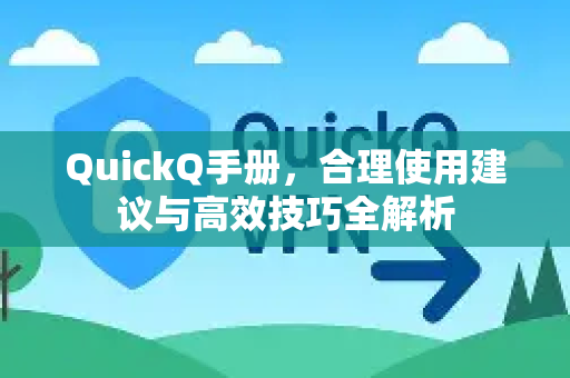 QuickQ手册，合理使用建议与高效技巧全解析