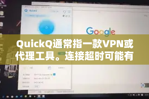 QuickQ通常指一款VPN或代理工具。连接超时可能有多种原因，以下是常见原因和解决方案-第1张图片-QuickQ客户端官网 - 享免费VPN高速体验
