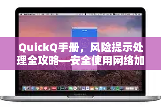 QuickQ手册，风险提示处理全攻略—安全使用网络加速工具的核心指南