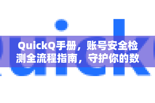 QuickQ手册，账号安全检测全流程指南，守护你的数字资产