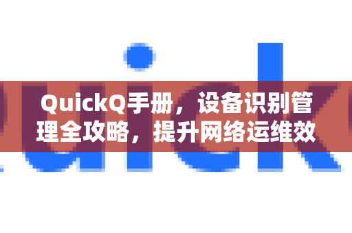 QuickQ手册，设备识别管理全攻略，提升网络运维效率