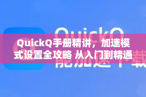 QuickQ手册精讲，加速模式设置全攻略 从入门到精通