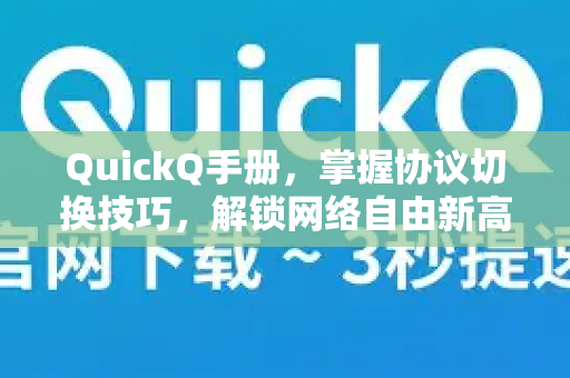 QuickQ手册，掌握协议切换技巧，解锁网络自由新高度