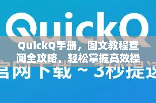QuickQ手册，图文教程查阅全攻略，轻松掌握高效操作