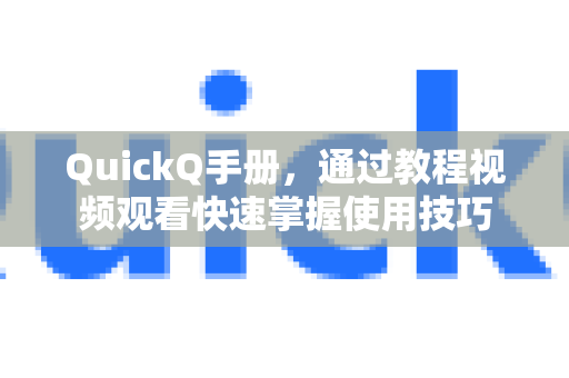 QuickQ手册，通过教程视频观看快速掌握使用技巧