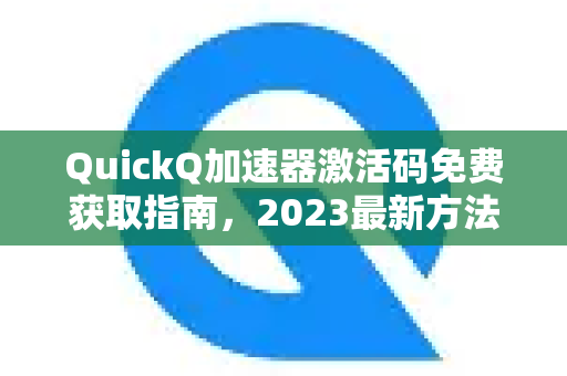 QuickQ加速器激活码免费获取指南，2023最新方法全解析