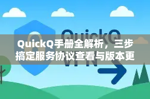 QuickQ手册全解析，三步搞定服务协议查看与版本更新