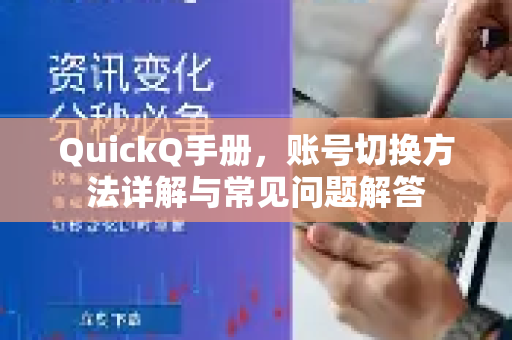 QuickQ手册，账号切换方法详解与常见问题解答
