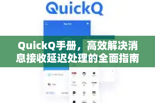 QuickQ手册，高效解决消息接收延迟处理的全面指南