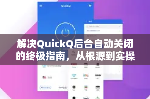 解决QuickQ后台自动关闭的终极指南，从根源到实操全解析