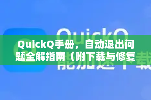 QuickQ手册，自动退出问题全解指南（附下载与修复方案）